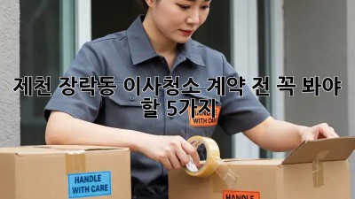 제천 장락동 이사청소🧹, 계약 전 꼭 봐야 할 5가지🔑